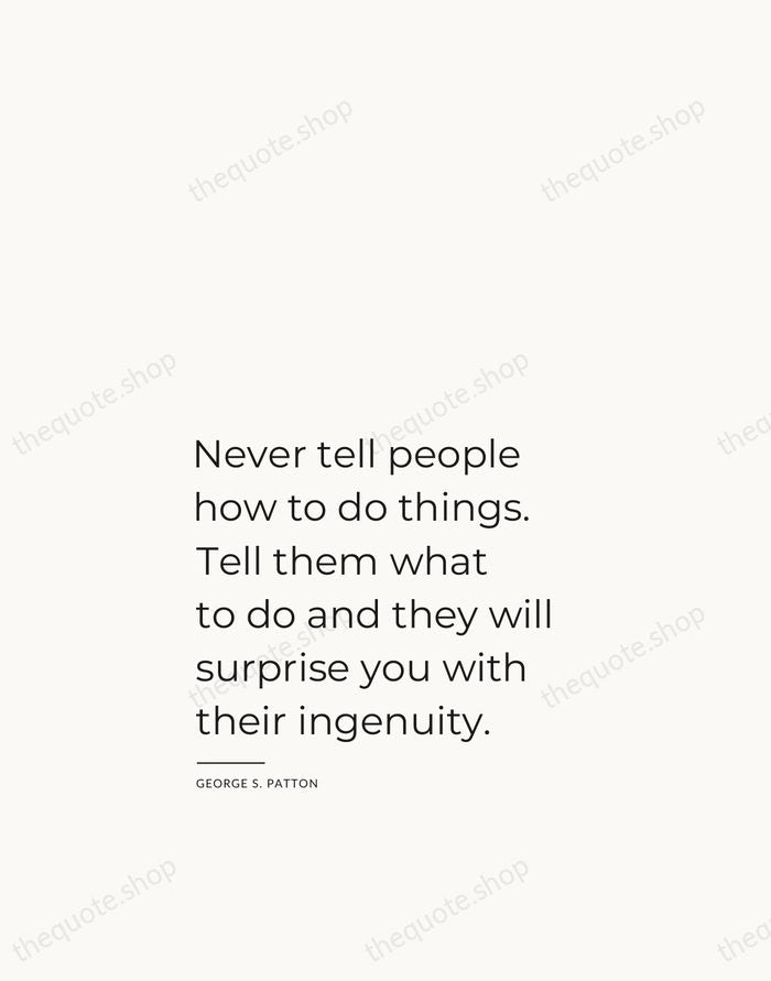Never tell people how to do things. Tell them what to do… — George S. Patton — Studio Left