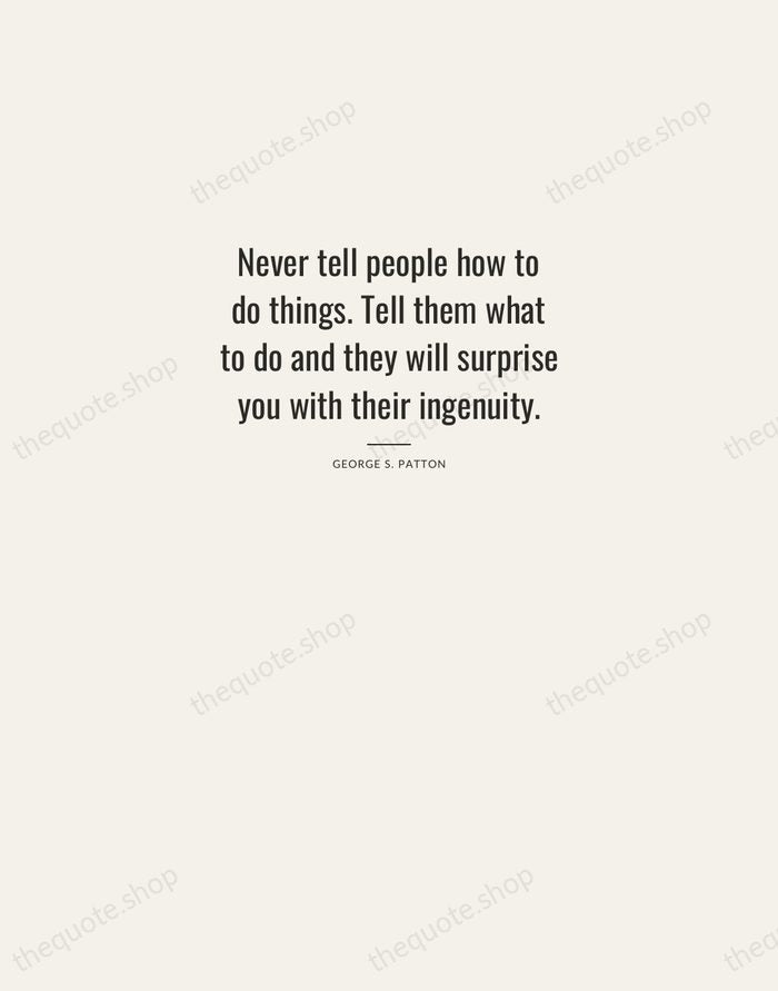 Never tell people how to do things. Tell them what to do… — George S. Patton — Letterpress Caps