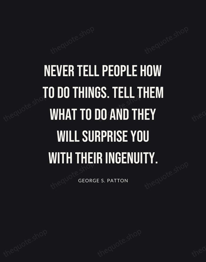 Never tell people how to do things. Tell them what to do… — George S. Patton | Printable Wall Art — Poster Condensed