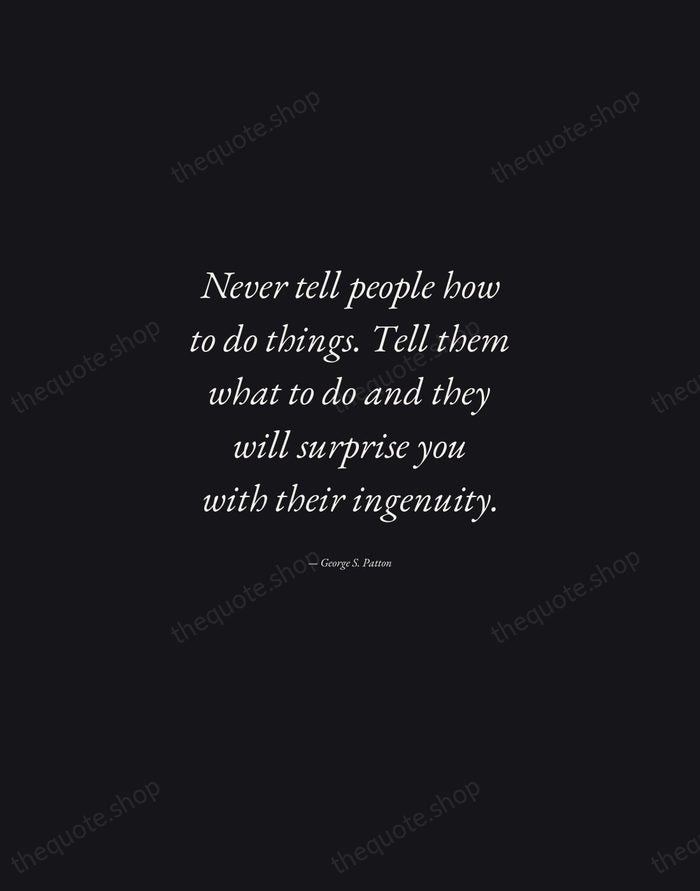 Never tell people how to do things. Tell them what to do… — George S. Patton — Manuscript Italic
