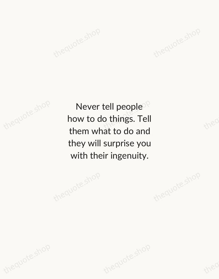 Never tell people how to do things. Tell them what to do… — George S. Patton — Minimal Unsigned