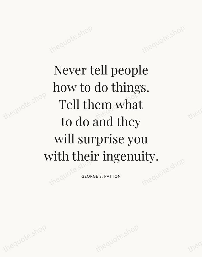 Never tell people how to do things. Tell them what to do… — George S. Patton — Statement Serif