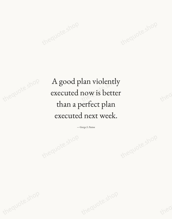A good plan violently executed now is better than a perfect plan… — George S. Patton — Quiet Garamond