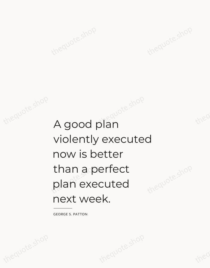 A good plan violently executed now is better than a perfect plan… — George S. Patton — Studio Left