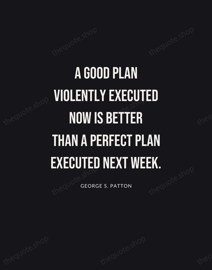 A good plan violently executed now is better than a perfect plan… — George S. Patton | Printable Wall Art — Poster Condensed