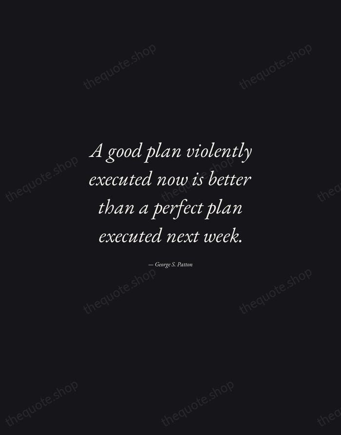 A good plan violently executed now is better than a perfect plan… — George S. Patton — Manuscript Italic
