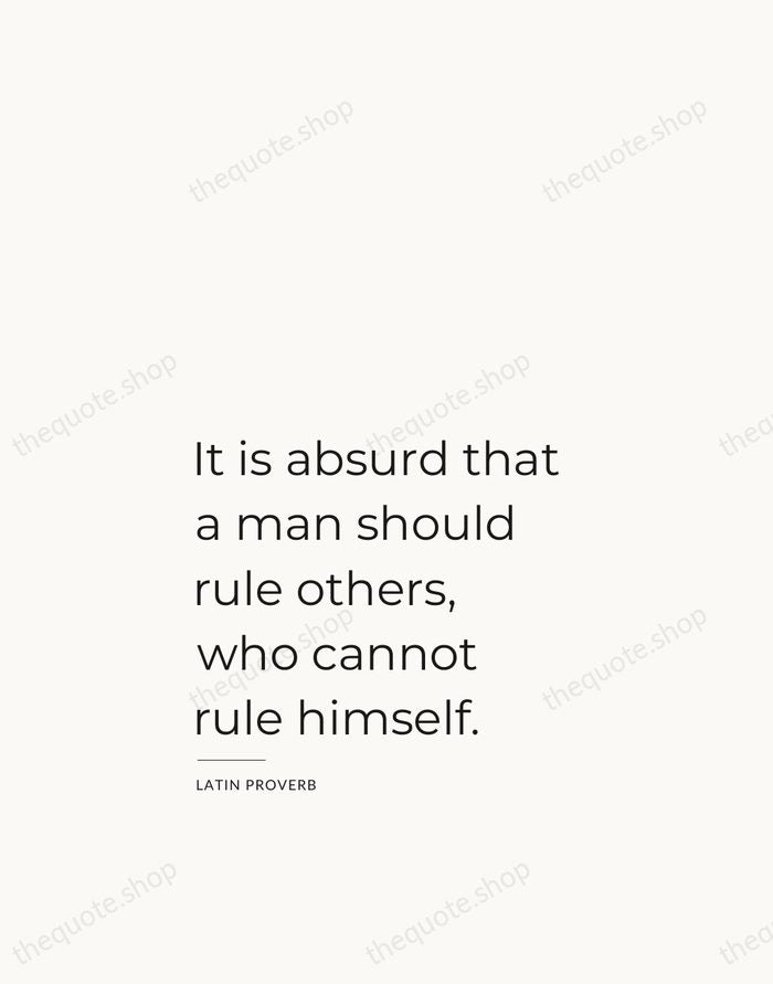 It is absurd that a man should rule others, who cannot rule… — Latin Proverb — Studio Left