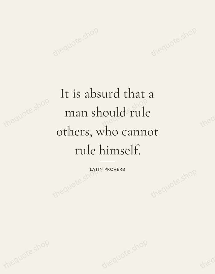It is absurd that a man should rule others, who cannot rule… — Latin Proverb — Gallery Rule