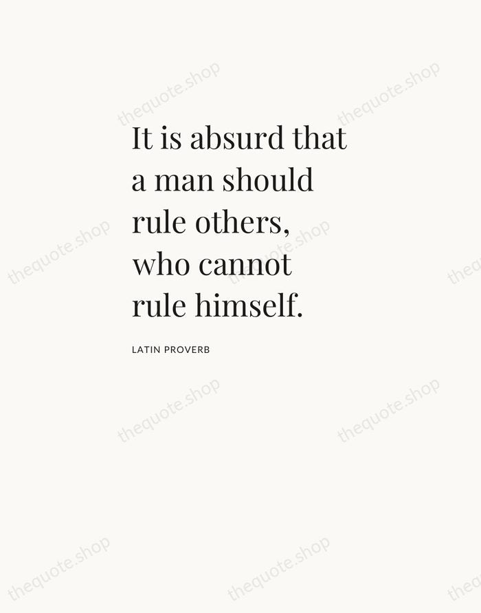 It is absurd that a man should rule others, who cannot rule… — Latin Proverb — Asymmetric Left