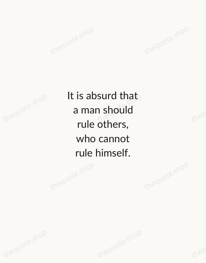 It is absurd that a man should rule others, who cannot rule… — Latin Proverb — Minimal Unsigned
