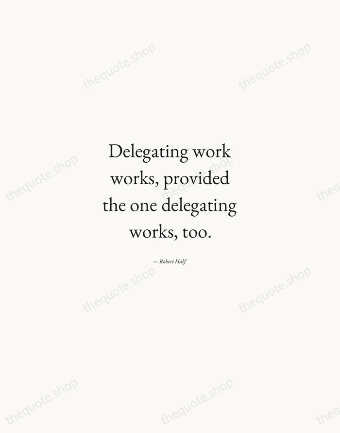 Delegating work works, provided the one delegating works, too. — Robert Half — Quiet Garamond