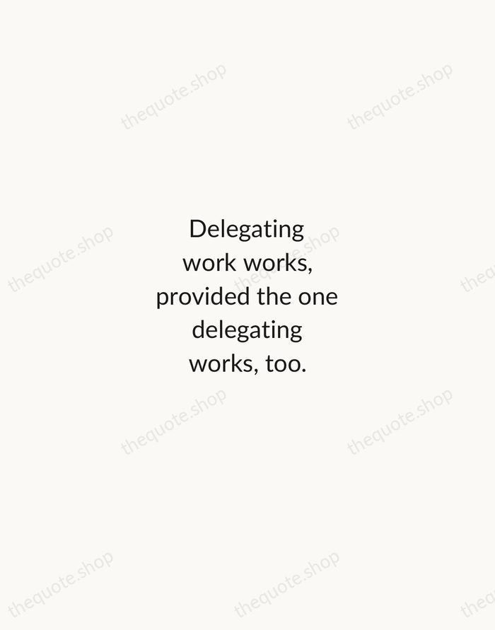 Delegating work works, provided the one delegating works, too. — Robert Half — Minimal Unsigned