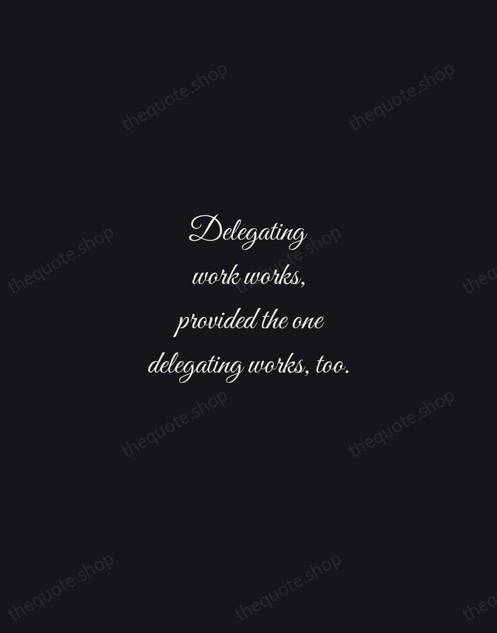 Delegating work works, provided the one delegating works, too. — Robert Half — Night Script