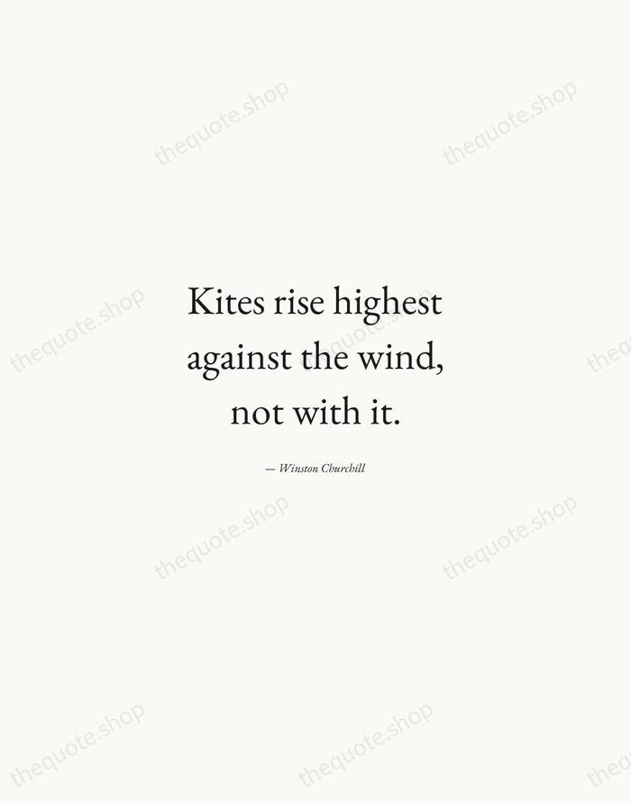 Kites rise highest against the wind, not with it. — Winston Churchill — Quiet Garamond