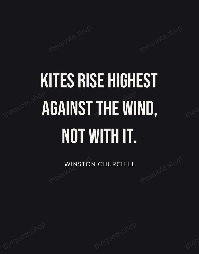 Kites rise highest against the wind, not with it. — Winston Churchill | Printable Wall Art — Poster Condensed