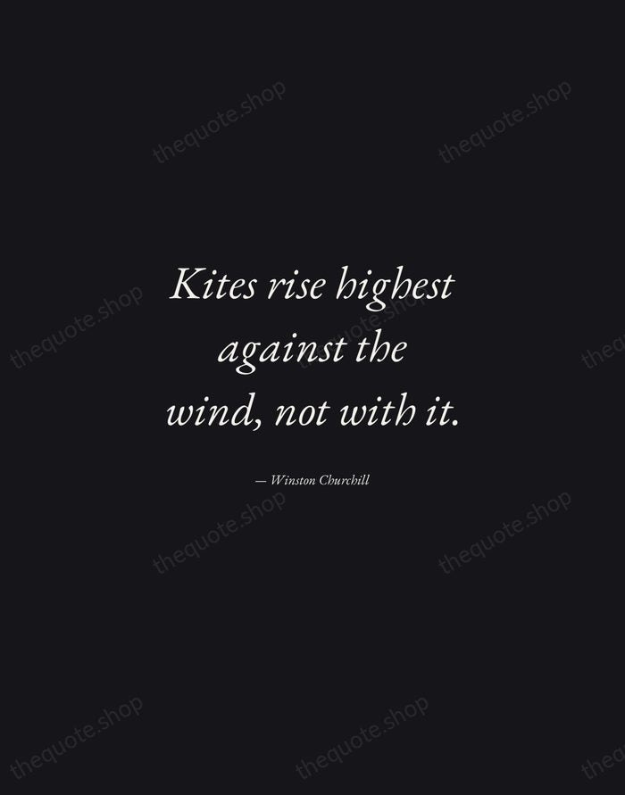 Kites rise highest against the wind, not with it. — Winston Churchill — Manuscript Italic