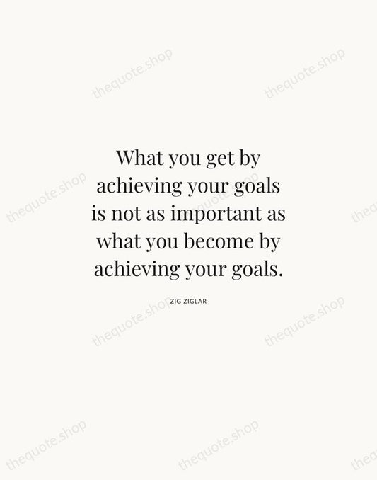 What you get by achieving your goals is not as important as… — Zig Ziglar | Printable Wall Art — Atelier Serif