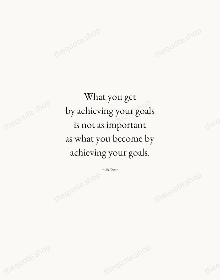 What you get by achieving your goals is not as important as… — Zig Ziglar — Quiet Garamond