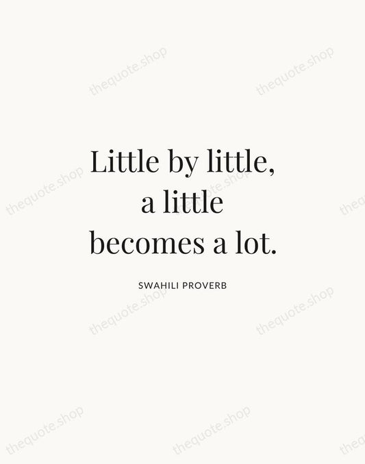 Little by little, a little becomes a lot. — Swahili Proverb | Printable Wall Art — Atelier Serif