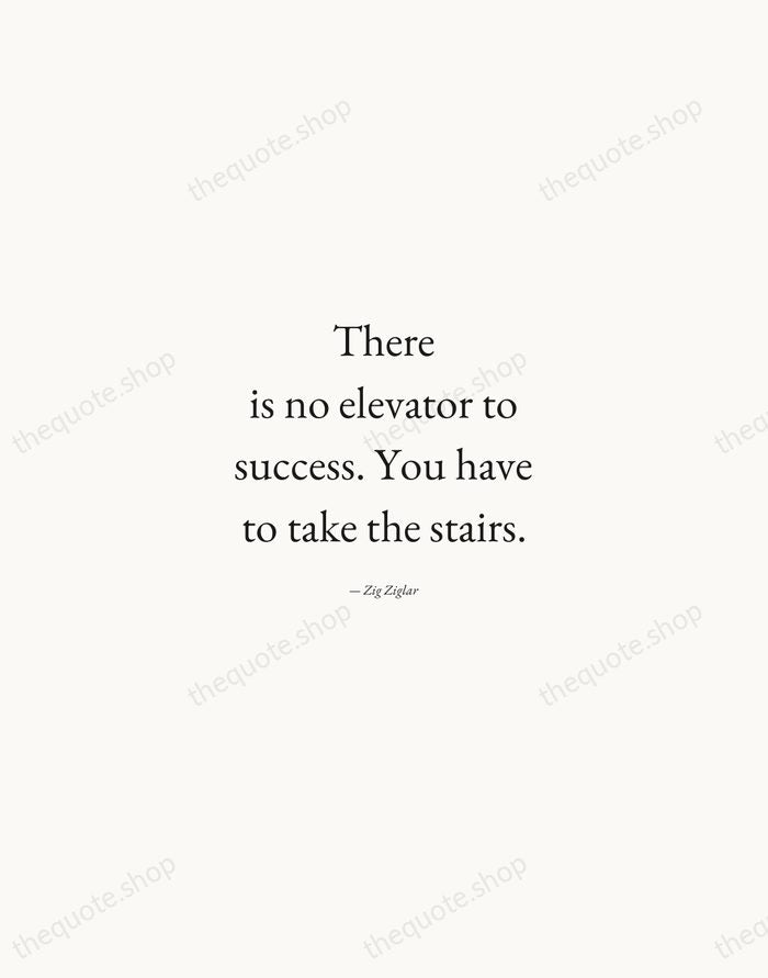 There is no elevator to success. You have to take the stairs. — Zig Ziglar — Quiet Garamond