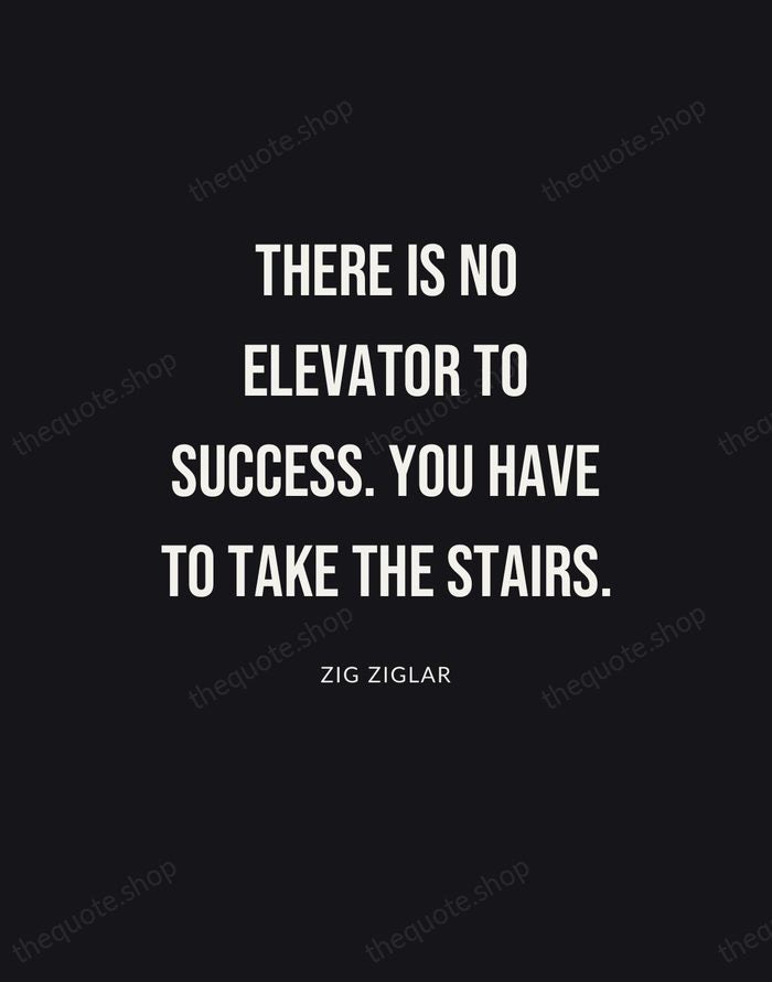 There is no elevator to success. You have to take the stairs. — Zig Ziglar | Printable Wall Art — Poster Condensed