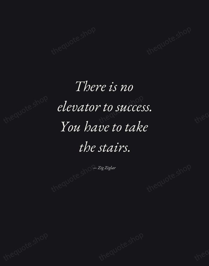 There is no elevator to success. You have to take the stairs. — Zig Ziglar — Manuscript Italic