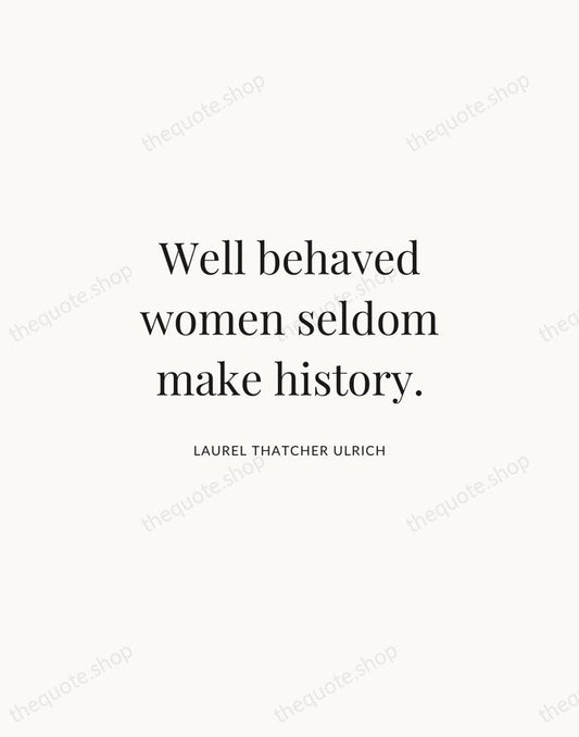 Well behaved women seldom make history. — Laurel Thatcher Ulrich | Printable Wall Art — Atelier Serif