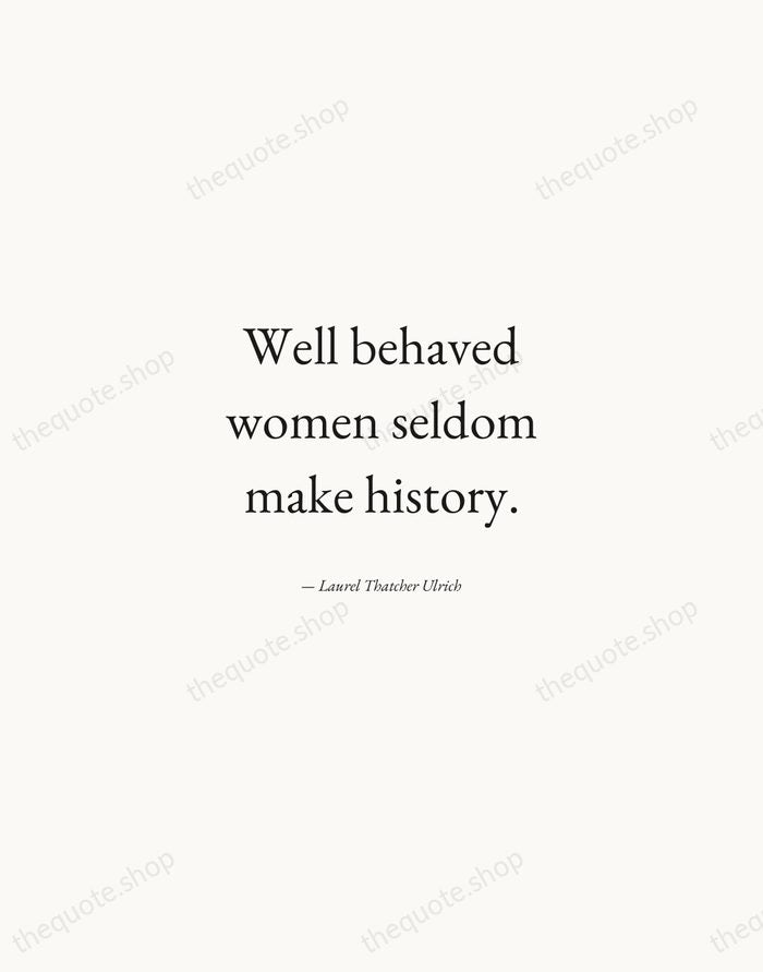 Well behaved women seldom make history. — Laurel Thatcher Ulrich — Quiet Garamond