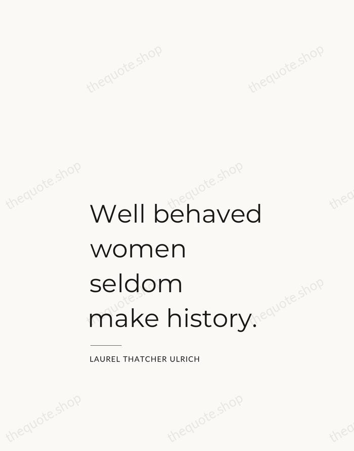 Well behaved women seldom make history. — Laurel Thatcher Ulrich — Studio Left