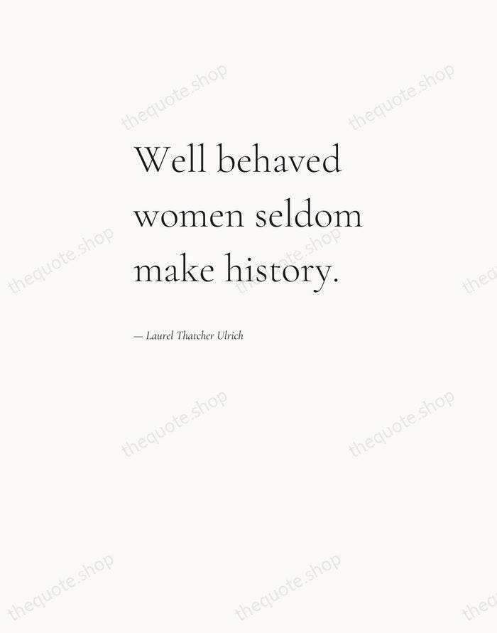 Well behaved women seldom make history. — Laurel Thatcher Ulrich — Editorial Left Serif