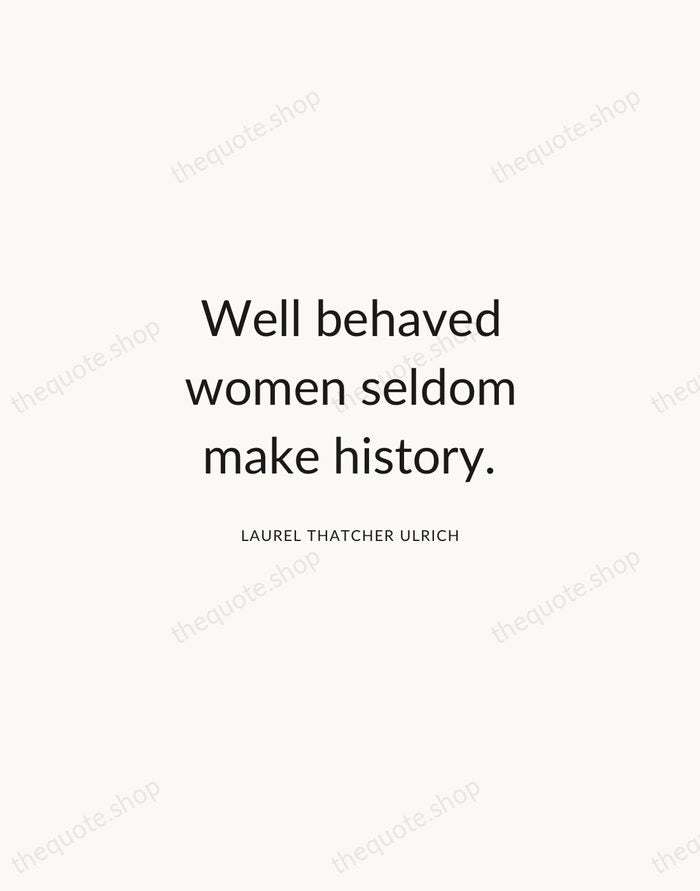 Well behaved women seldom make history. — Laurel Thatcher Ulrich — Modern Sans Calm