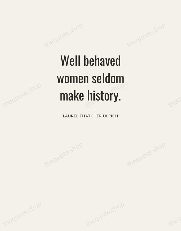 Well behaved women seldom make history. — Laurel Thatcher Ulrich — Letterpress Caps