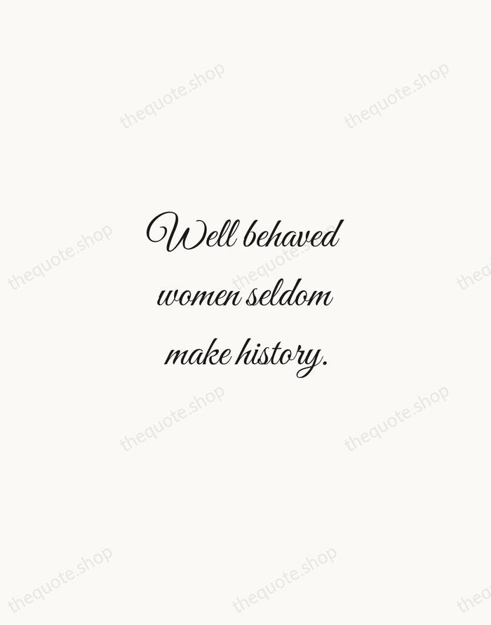 Well behaved women seldom make history. — Laurel Thatcher Ulrich — Script Whisper