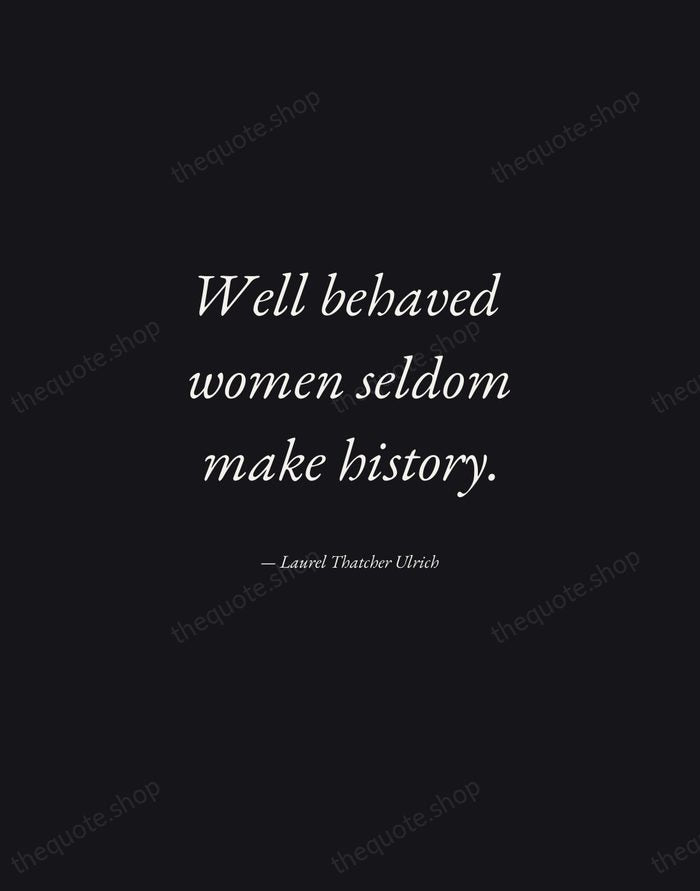 Well behaved women seldom make history. — Laurel Thatcher Ulrich — Manuscript Italic