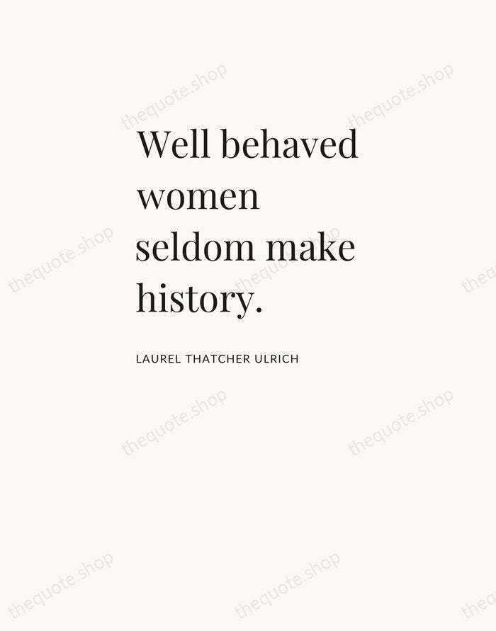 Well behaved women seldom make history. — Laurel Thatcher Ulrich — Asymmetric Left