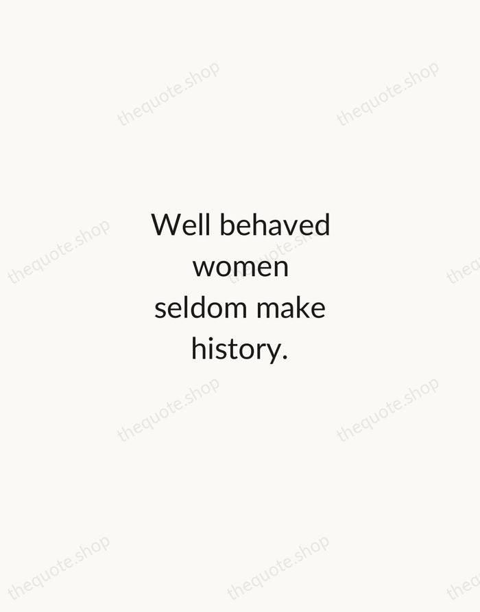 Well behaved women seldom make history. — Laurel Thatcher Ulrich — Minimal Unsigned