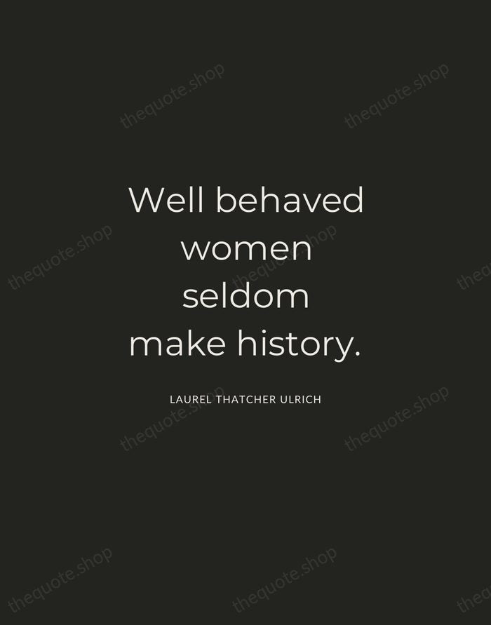 Well behaved women seldom make history. — Laurel Thatcher Ulrich — Charcoal Sans