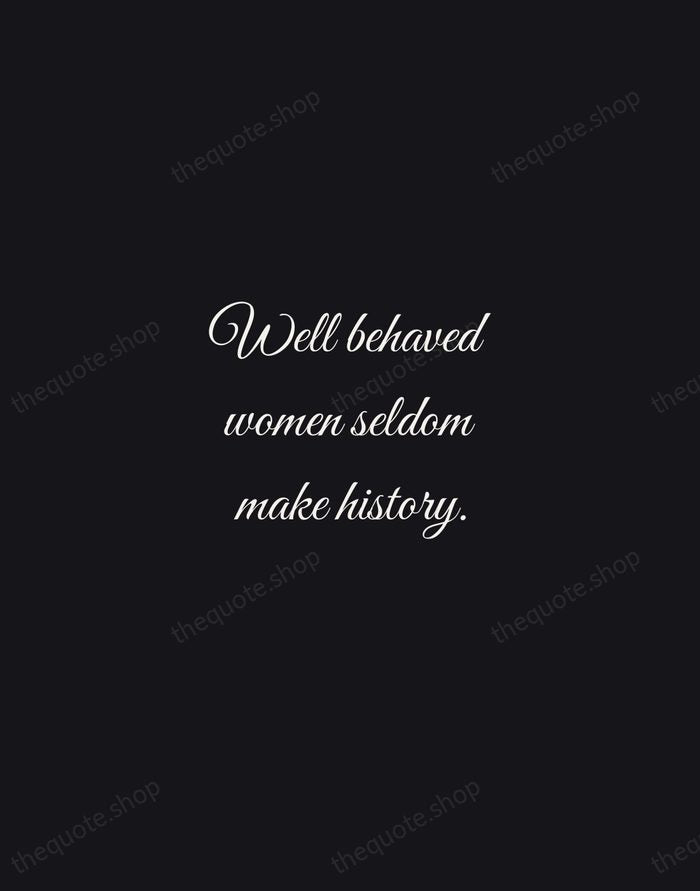 Well behaved women seldom make history. — Laurel Thatcher Ulrich — Night Script