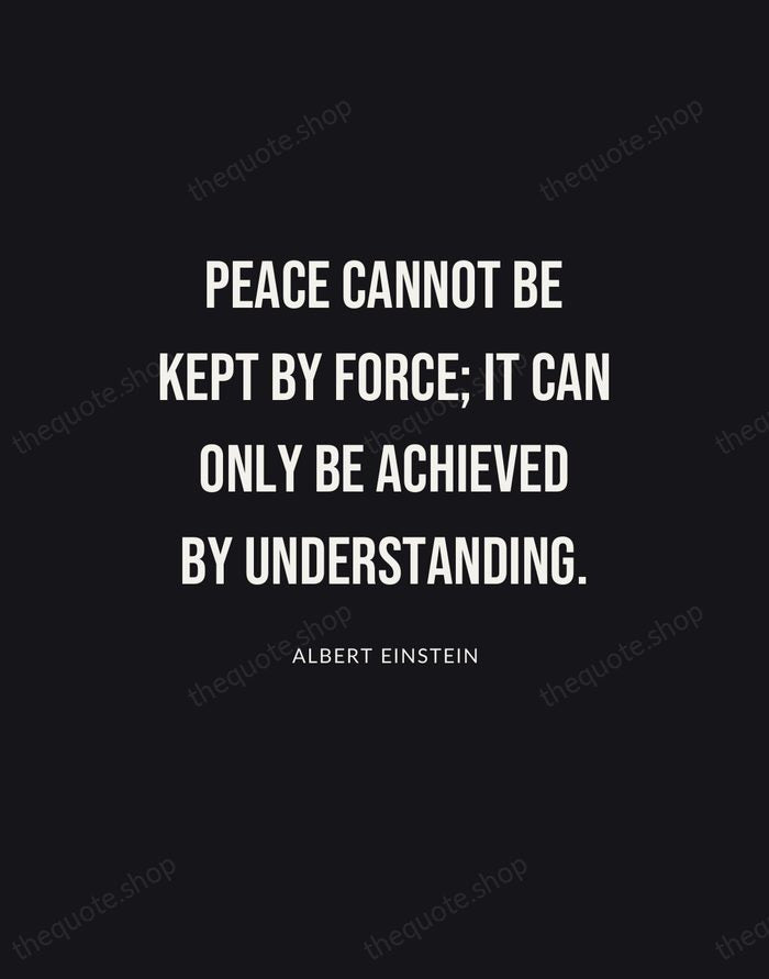 Peace cannot be kept by force; it can only be achieved by… — Albert Einstein | Printable Wall Art — Poster Condensed