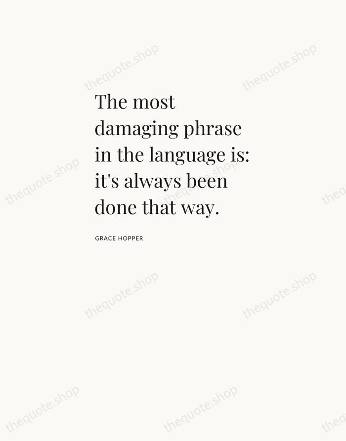 The most damaging phrase in the language is: it's always been done… — Grace Hopper — Asymmetric Left