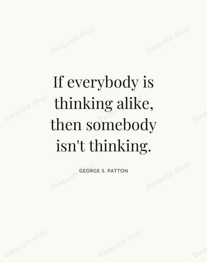 If everybody is thinking alike, then somebody isn't thinking. — George S. Patton | Printable Wall Art — Atelier Serif
