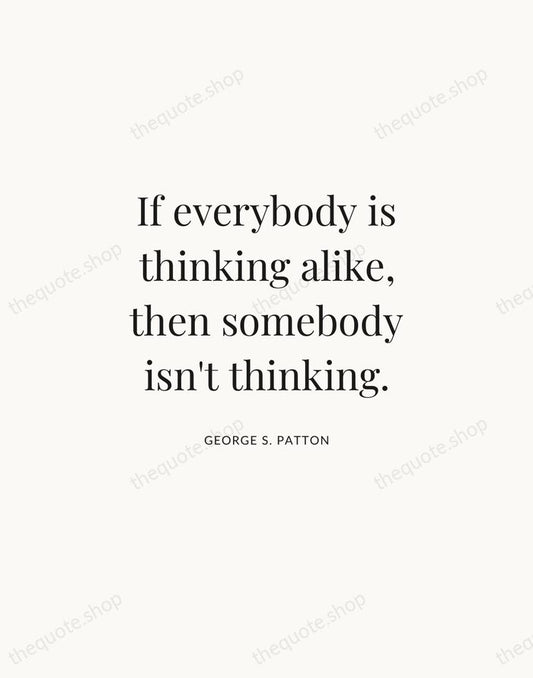 If everybody is thinking alike, then somebody isn't thinking. — George S. Patton | Printable Wall Art — Atelier Serif