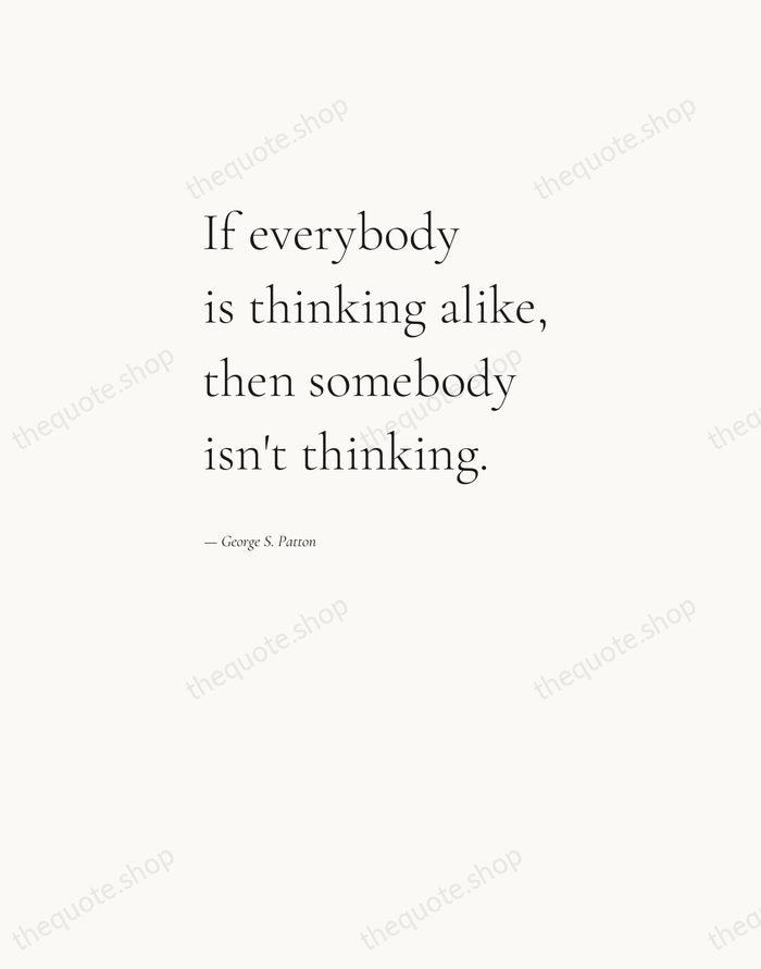 If everybody is thinking alike, then somebody isn't thinking. — George S. Patton — Editorial Left Serif