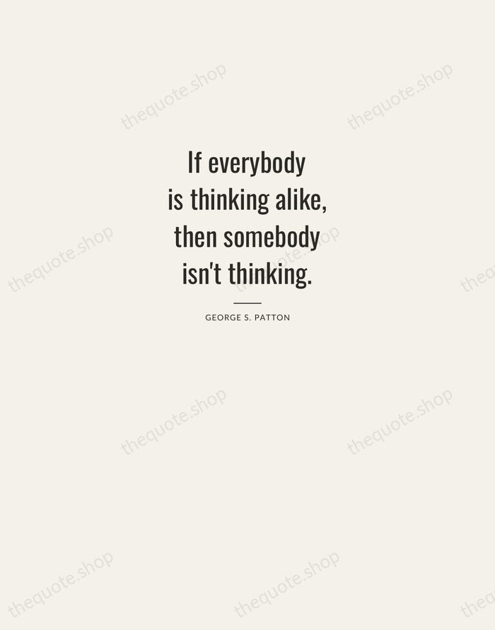 If everybody is thinking alike, then somebody isn't thinking. — George S. Patton — Letterpress Caps