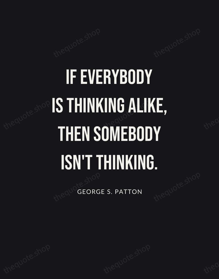 If everybody is thinking alike, then somebody isn't thinking. — George S. Patton | Printable Wall Art — Poster Condensed