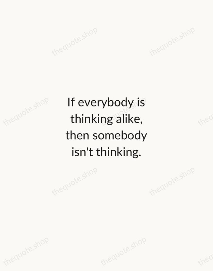 If everybody is thinking alike, then somebody isn't thinking. — George S. Patton — Minimal Unsigned