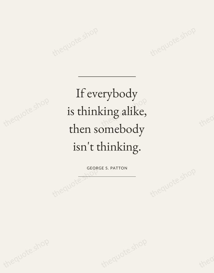 If everybody is thinking alike, then somebody isn't thinking. — George S. Patton — Gallery Frame