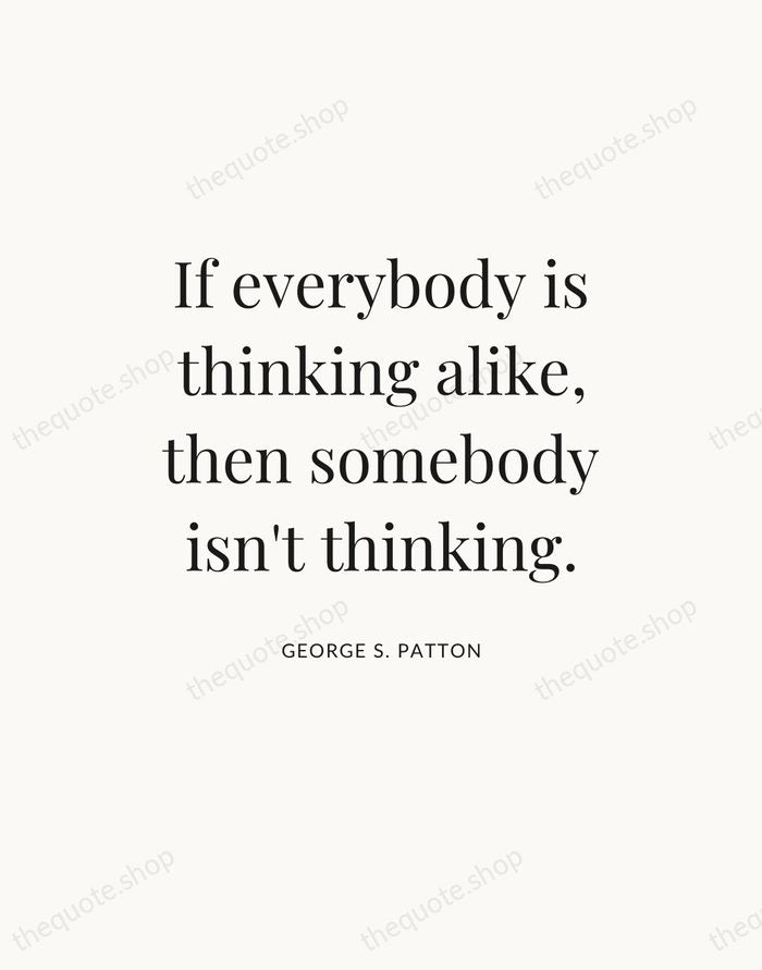 If everybody is thinking alike, then somebody isn't thinking. — George S. Patton — Statement Serif