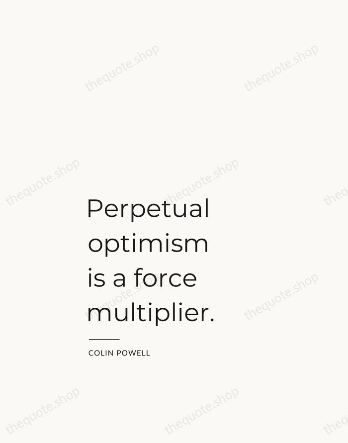 Perpetual optimism is a force multiplier. — Colin Powell — Studio Left