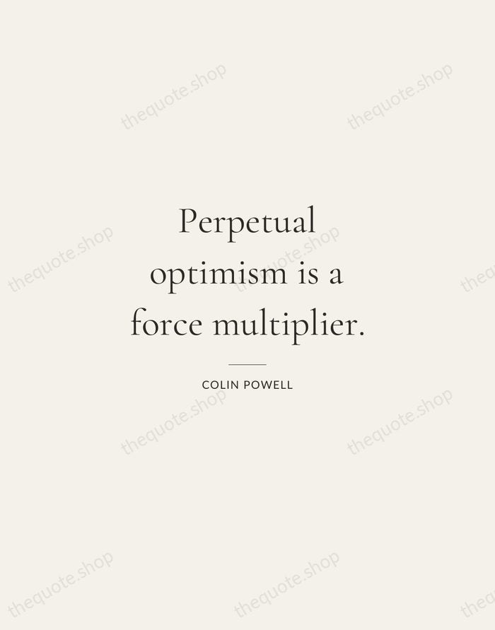 Perpetual optimism is a force multiplier. — Colin Powell — Gallery Rule